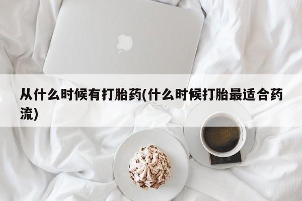 药流药网上购买从什么时候有打胎药(什么时候打胎最适合药流)