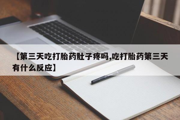 药流药网上购买【第三天吃打胎药肚子疼吗,吃打胎药第三天有什么反应】