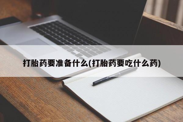 药流药网上购买打胎药要准备什么(打胎药要吃什么药)