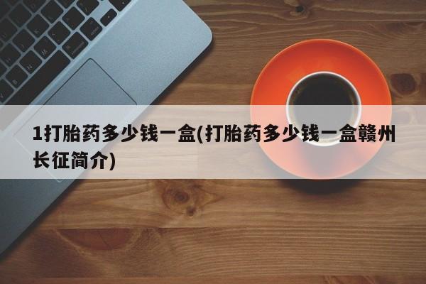 药流药网上购买1打胎药多少钱一盒(打胎药多少钱一盒赣州长征简介)