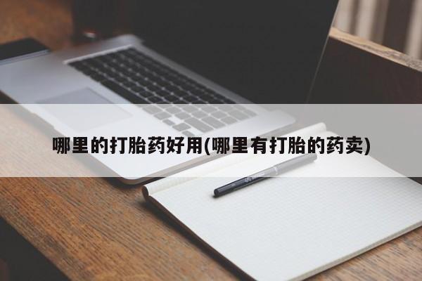 药流药网上购买哪里的打胎药好用(哪里有打胎的药卖)