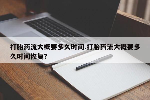 药流药网上购买打胎药流大概要多久时间.打胎药流大概要多久时间恢复？