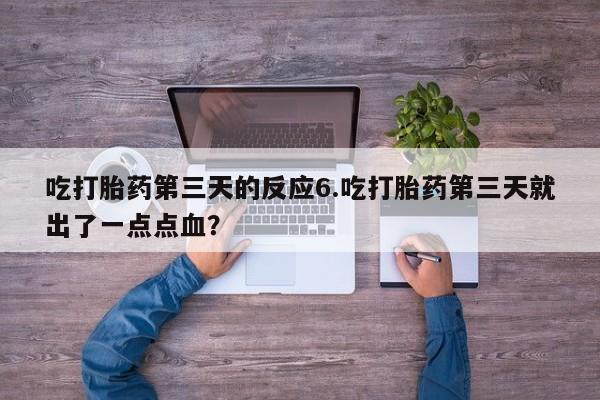 药流药网上购买吃打胎药第三天的反应6.吃打胎药第三天就出了一点点血？