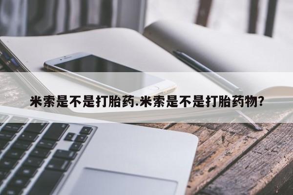 药流药网上购买米索是不是打胎药.米索是不是打胎药物？