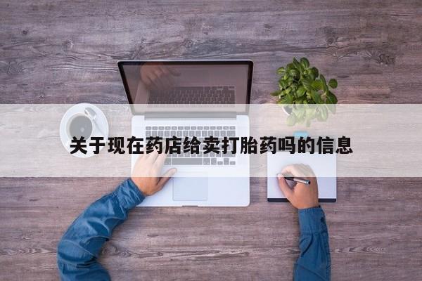 药流药网上购买关于现在药店给卖打胎药吗的信息