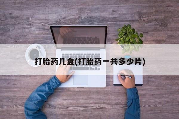 药流药网上购买打胎药几盒(打胎药一共多少片)