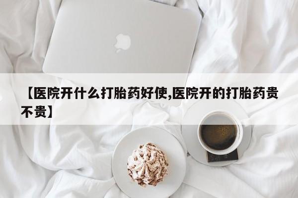 药流药网上购买【医院开什么打胎药好使,医院开的打胎药贵不贵】