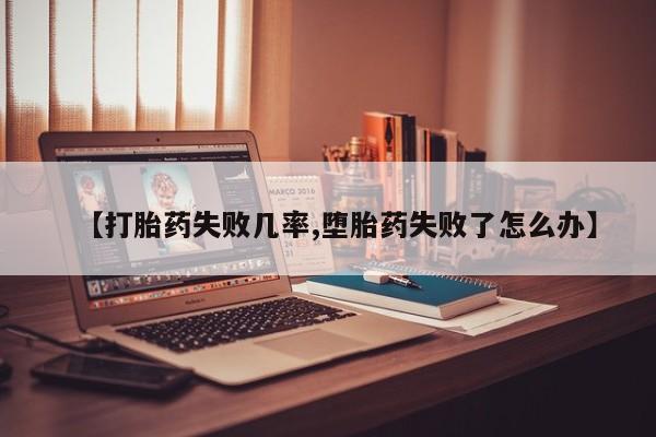 药流药网上购买【打胎药失败几率,堕胎药失败了怎么办】