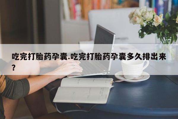药流药网上购买吃完打胎药孕囊.吃完打胎药孕囊多久排出来？