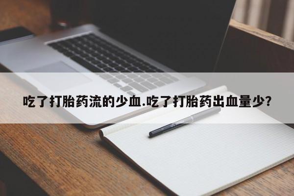 药流药网上购买吃了打胎药流的少血.吃了打胎药出血量少？