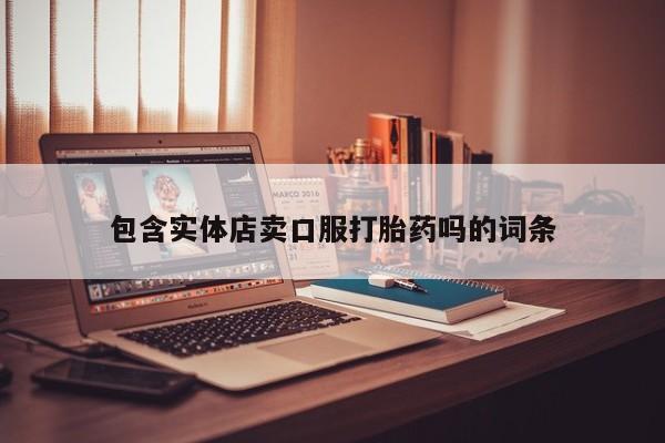 药流药网上购买包含实体店卖口服打胎药吗的词条