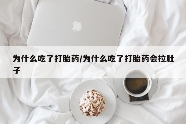 药流药网上购买为什么吃了打胎药/为什么吃了打胎药会拉肚子
