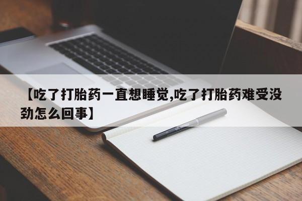 药流药网上购买【吃了打胎药一直想睡觉,吃了打胎药难受没劲怎么回事】