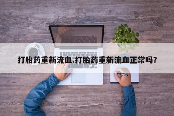 药流药网上购买打胎药重新流血.打胎药重新流血正常吗？