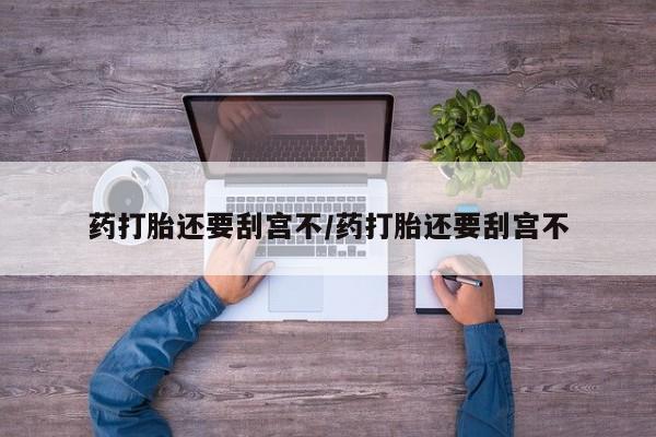 药流药网上购买药打胎还要刮宫不/药打胎还要刮宫不