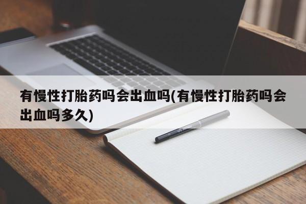 药流药网上购买有慢性打胎药吗会出血吗(有慢性打胎药吗会出血吗多久)