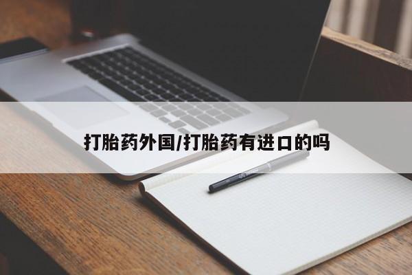 药流药网上购买打胎药外国/打胎药有进口的吗