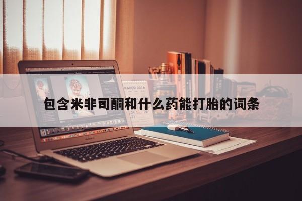 药流药网上购买包含米非司酮和什么药能打胎的词条