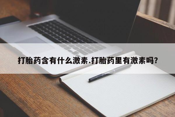 药流药网上购买打胎药含有什么激素.打胎药里有激素吗？