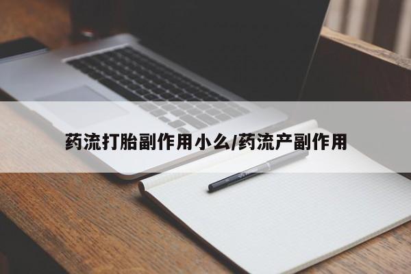 药流药网上购买药流打胎副作用小么/药流产副作用
