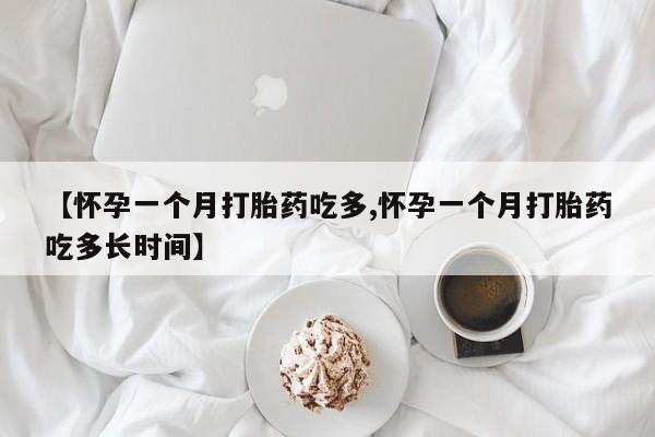 药流药网上购买【怀孕一个月打胎药吃多,怀孕一个月打胎药吃多长时间】