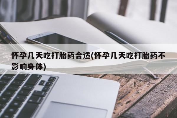 药流药网上购买怀孕几天吃打胎药合适(怀孕几天吃打胎药不影响身体)