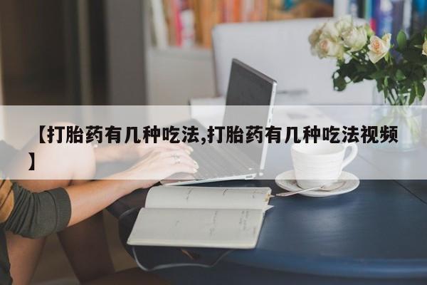 药流药网上购买【打胎药有几种吃法,打胎药有几种吃法视频】
