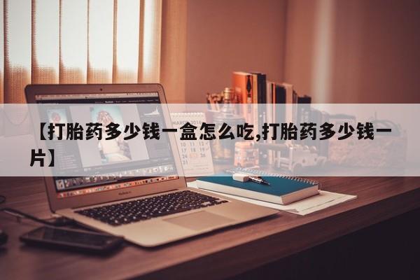 药流药网上购买【打胎药多少钱一盒怎么吃,打胎药多少钱一片】