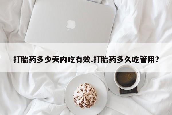 药流药网上购买打胎药多少天内吃有效.打胎药多久吃管用？